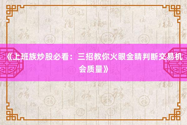 《上班族炒股必看：三招教你火眼金睛判断交易机会质量》