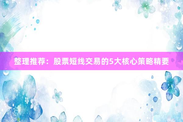 整理推荐：股票短线交易的5大核心策略精要