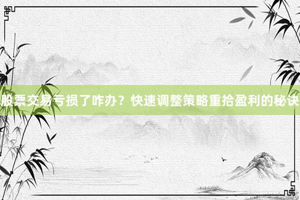股票交易亏损了咋办?快速调整策略重拾盈利的秘诀