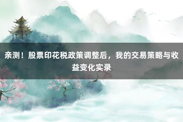 亲测！股票印花税政策调整后，我的交易策略与收益变化实录