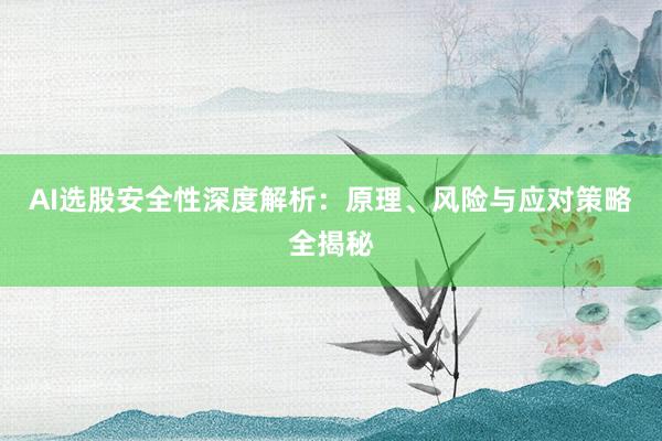 AI选股安全性深度解析:原理、风险与应对策略全揭秘