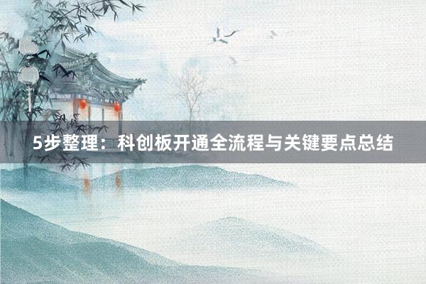 5步整理：科创板开通全流程与关键要点总结
