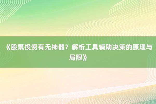 《股票投资有无神器？解析工具辅助决策的原理与局限》