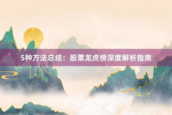 5种方法总结：股票龙虎榜深度解析指南