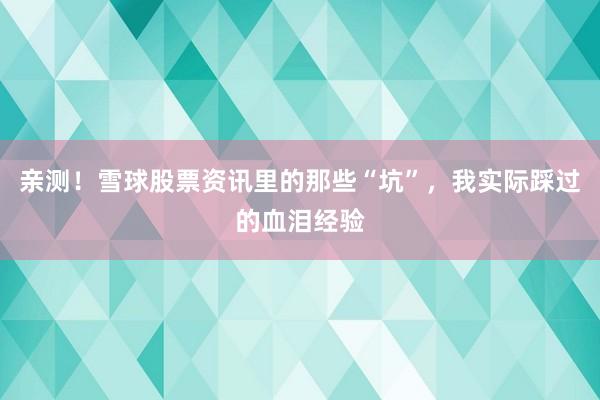 亲测！雪球股票资讯里的那些“坑”，我实际踩过的血泪经验