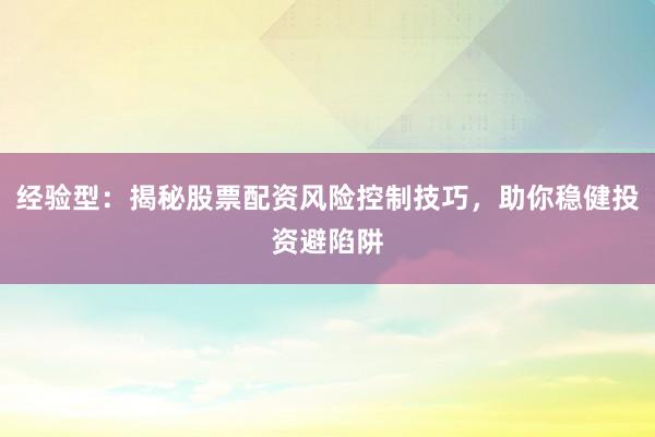 经验型：揭秘股票配资风险控制技巧，助你稳健投资避陷阱