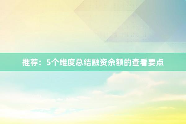 推荐：5个维度总结融资余额的查看要点