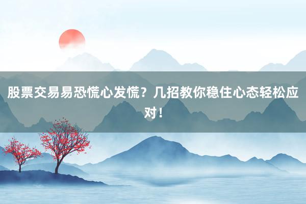股票交易易恐慌心发慌？几招教你稳住心态轻松应对！