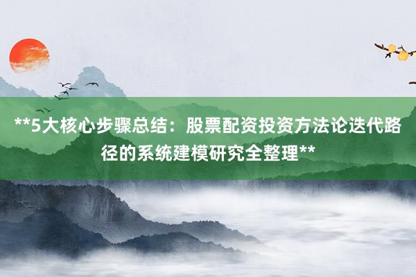**5大核心步骤总结：股票配资投资方法论迭代路径的系统建模研究全整理**