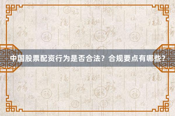 中国股票配资行为是否合法？合规要点有哪些？