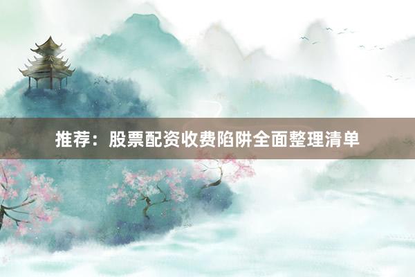 推荐：股票配资收费陷阱全面整理清单