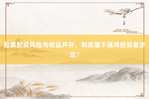 股票配资风险与收益并存,到底值不值得投资者涉足?