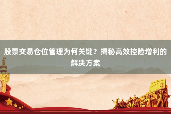 股票交易仓位管理为何关键？揭秘高效控险增利的解决方案