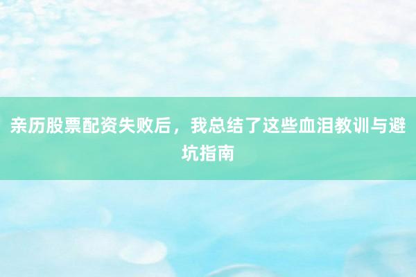 亲历股票配资失败后，我总结了这些血泪教训与避坑指南