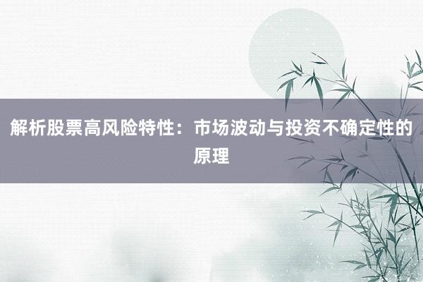 解析股票高风险特性：市场波动与投资不确定性的原理