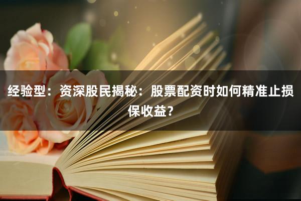 经验型:资深股民揭秘:股票配资时如何精准止损保收益?