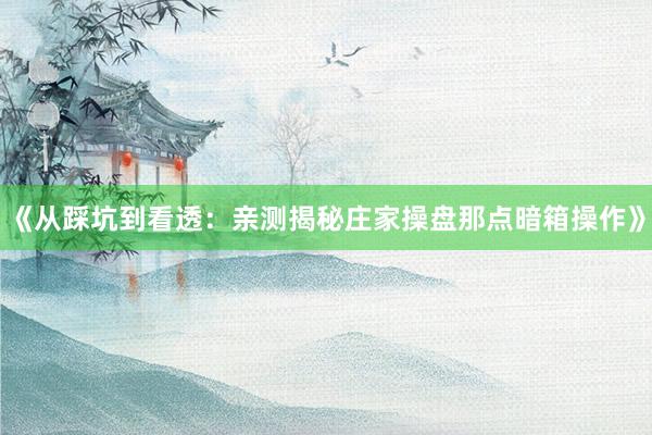 《从踩坑到看透：亲测揭秘庄家操盘那点暗箱操作》