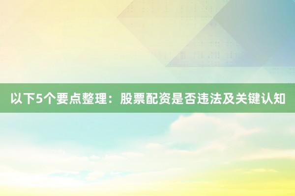 以下5个要点整理:股票配资是否违法及关键认知