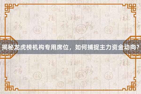 揭秘龙虎榜机构专用席位，如何捕捉主力资金动向？