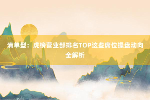 清单型:虎榜营业部排名TOP这些席位操盘动向全解析
