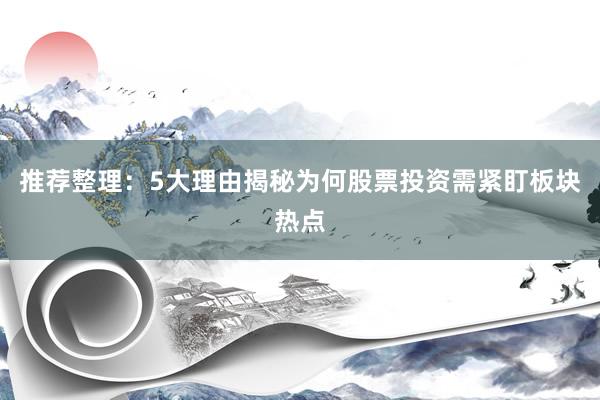 推荐整理：5大理由揭秘为何股票投资需紧盯板块热点