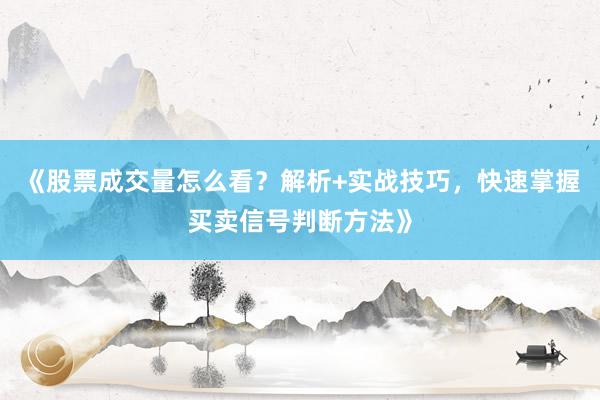 《股票成交量怎么看？解析+实战技巧，快速掌握买卖信号判断方法》
