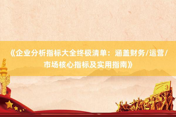 《企业分析指标大全终极清单：涵盖财务/运营/市场核心指标及实用指南》