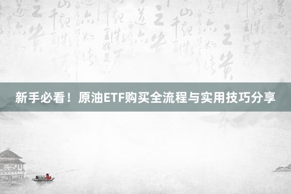 新手必看！原油ETF购买全流程与实用技巧分享
