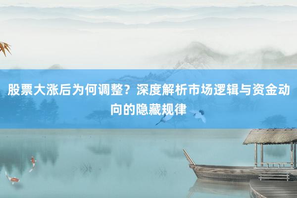 股票大涨后为何调整？深度解析市场逻辑与资金动向的隐藏规律