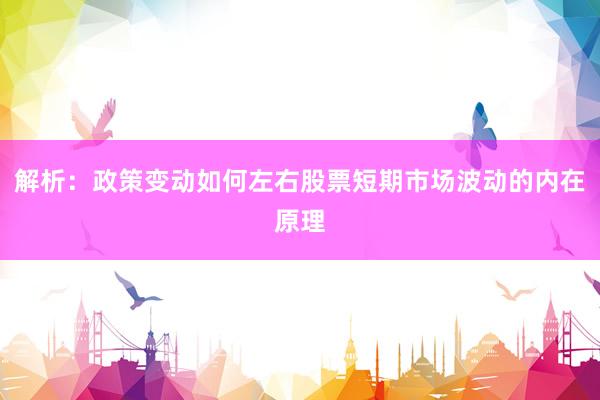 解析：政策变动如何左右股票短期市场波动的内在原理