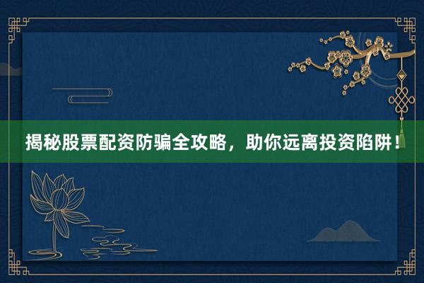 揭秘股票配资防骗全攻略，助你远离投资陷阱！