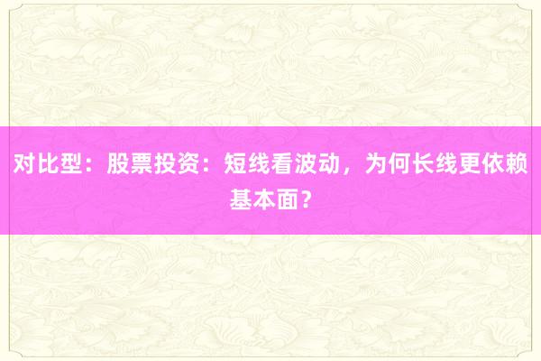 对比型：股票投资：短线看波动，为何长线更依赖基本面？