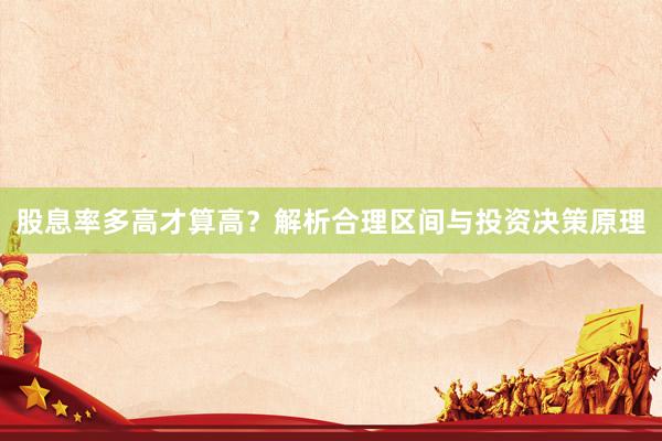 股息率多高才算高？解析合理区间与投资决策原理