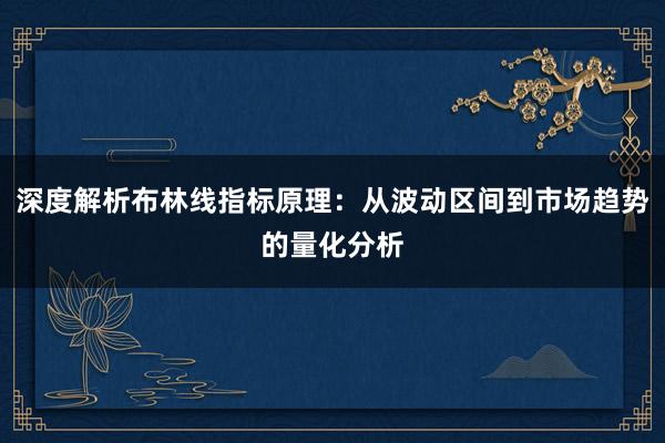 深度解析布林线指标原理：从波动区间到市场趋势的量化分析