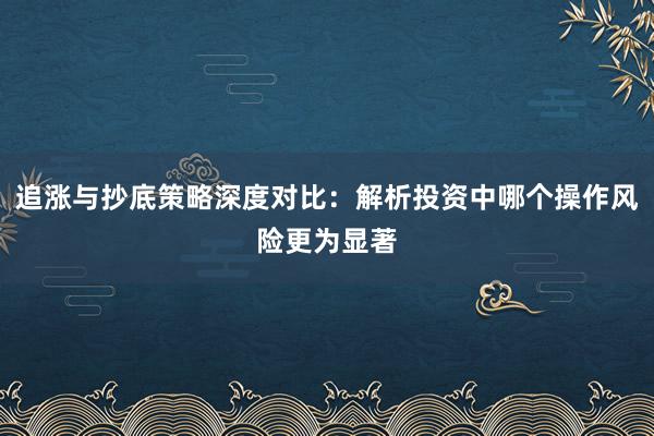 追涨与抄底策略深度对比：解析投资中哪个操作风险更为显著