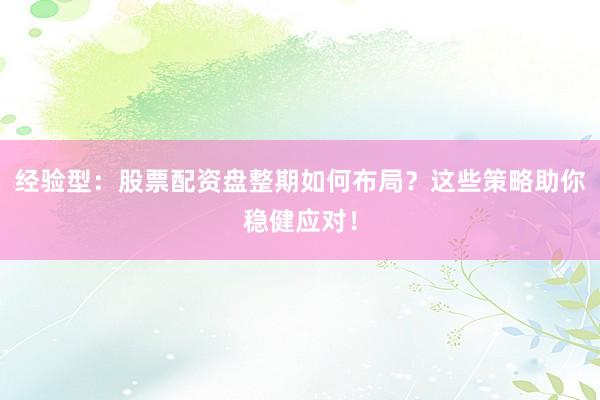 经验型：股票配资盘整期如何布局？这些策略助你稳健应对！