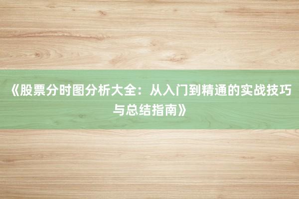 《股票分时图分析大全：从入门到精通的实战技巧与总结指南》