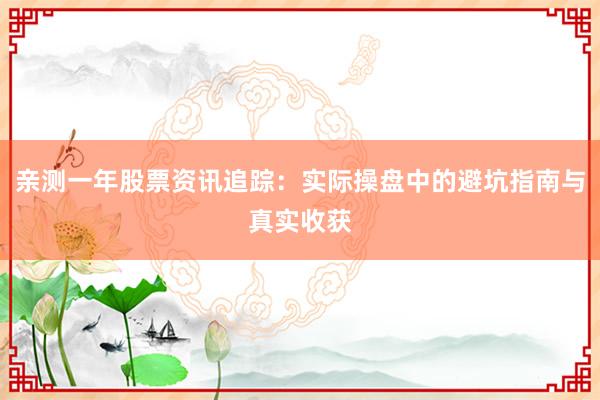 亲测一年股票资讯追踪：实际操盘中的避坑指南与真实收获