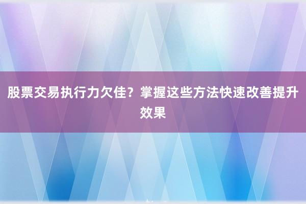 股票交易执行力欠佳？掌握这些方法快速改善提升效果