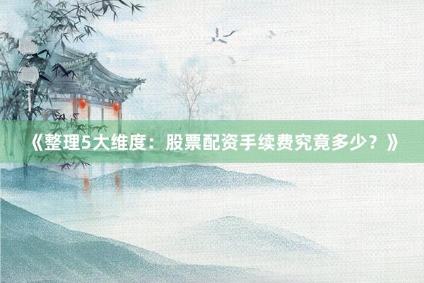 《整理5大维度：股票配资手续费究竟多少？》