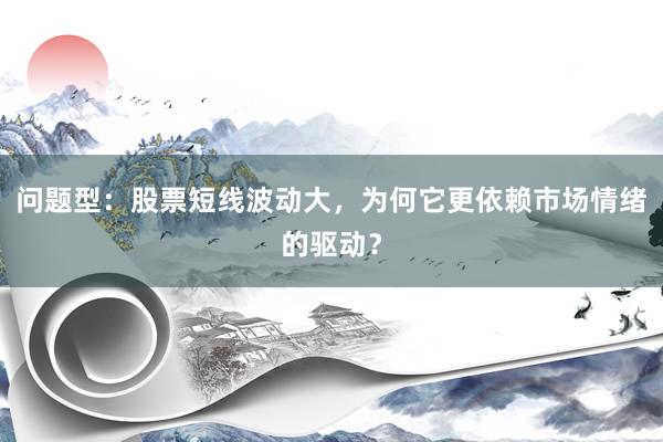 问题型：股票短线波动大，为何它更依赖市场情绪的驱动？
