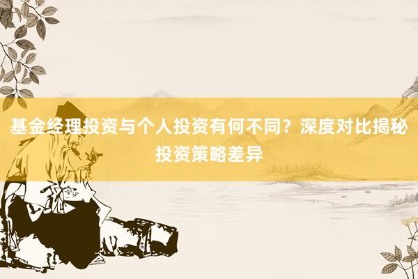 基金经理投资与个人投资有何不同？深度对比揭秘投资策略差异