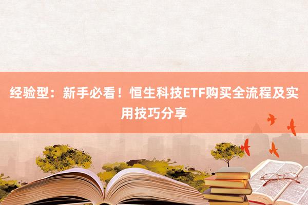 经验型：新手必看！恒生科技ETF购买全流程及实用技巧分享