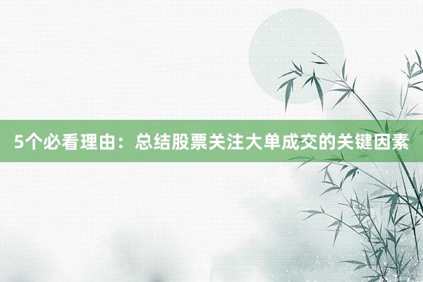 5个必看理由：总结股票关注大单成交的关键因素