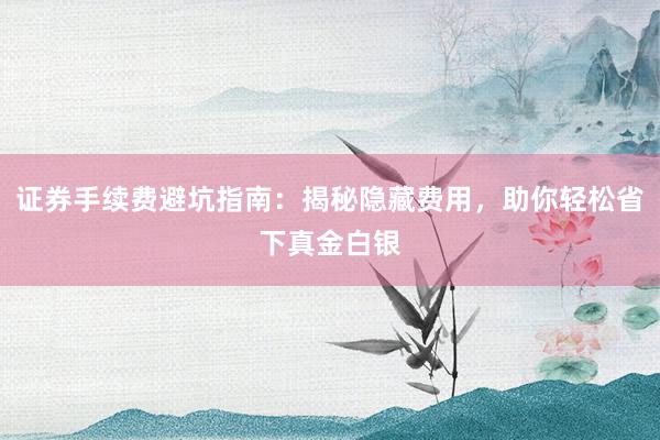 证券手续费避坑指南：揭秘隐藏费用，助你轻松省下真金白银
