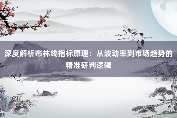 深度解析布林线指标原理：从波动率到市场趋势的精准研判逻辑