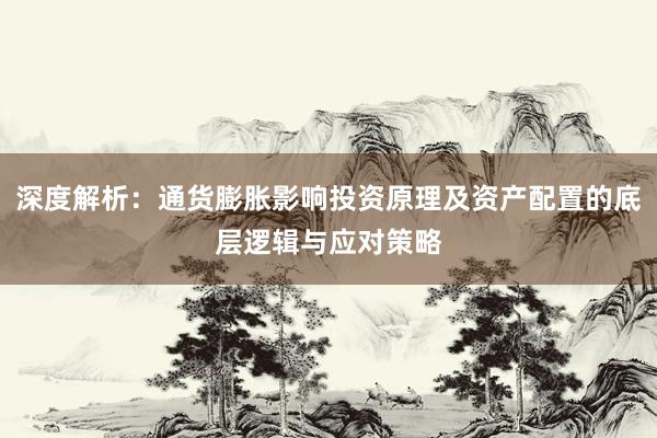 深度解析：通货膨胀影响投资原理及资产配置的底层逻辑与应对策略