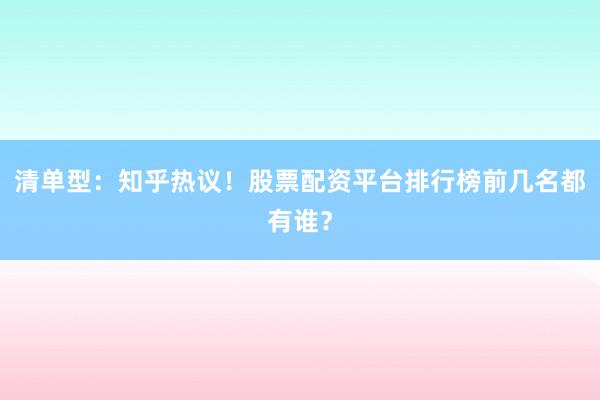 清单型：知乎热议！股票配资平台排行榜前几名都有谁？