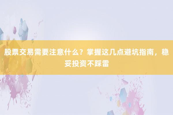 股票交易需要注意什么？掌握这几点避坑指南，稳妥投资不踩雷