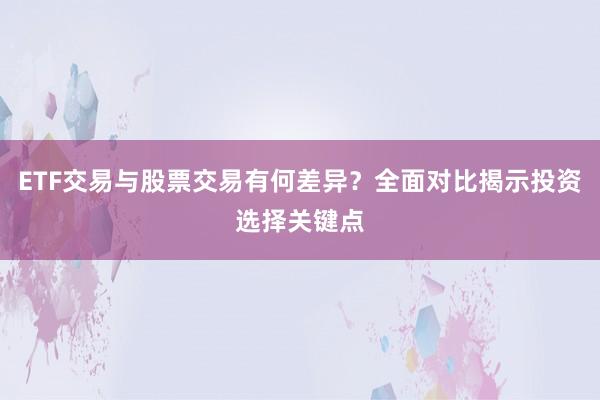 ETF交易与股票交易有何差异？全面对比揭示投资选择关键点